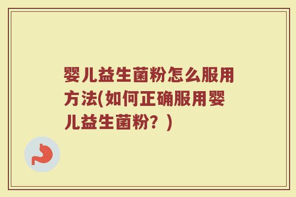 婴儿益生菌粉怎么服用方法(如何正确服用婴儿益生菌粉？)