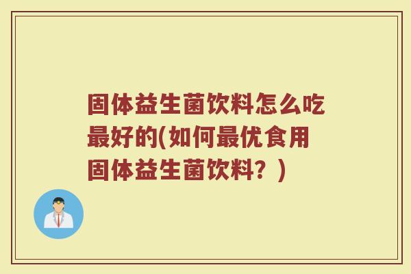 固体益生菌饮料怎么吃好的(如何优食用固体益生菌饮料?) 固体益生菌饮料怎么吃好的(如何优食用固体益生菌饮料?)
