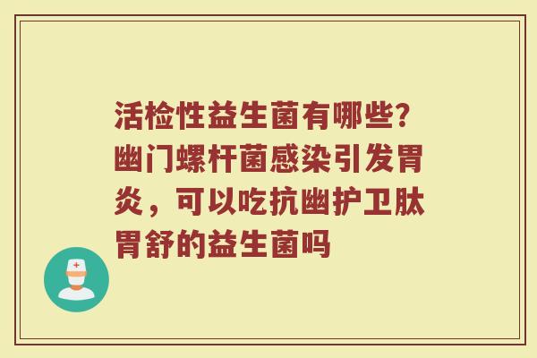 活检性益生菌有哪些？幽门螺杆菌感染引发胃炎，可以吃抗幽护卫肽胃舒的益生菌吗