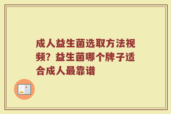 成人益生菌选取方法视频？益生菌哪个牌子适合成人最靠谱