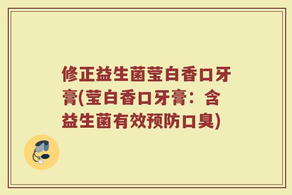 修正益生菌莹白香口牙膏(莹白香口牙膏:含益生菌有效) 修正益生菌莹白香口牙膏(莹白香口牙膏:含益生菌有效)