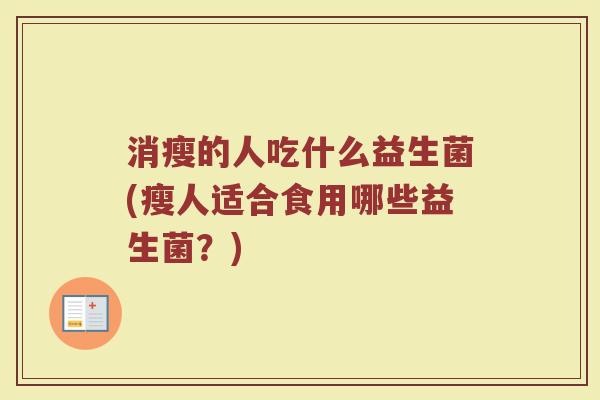 消瘦的人吃什么益生菌(瘦人适合食用哪些益生菌？)
