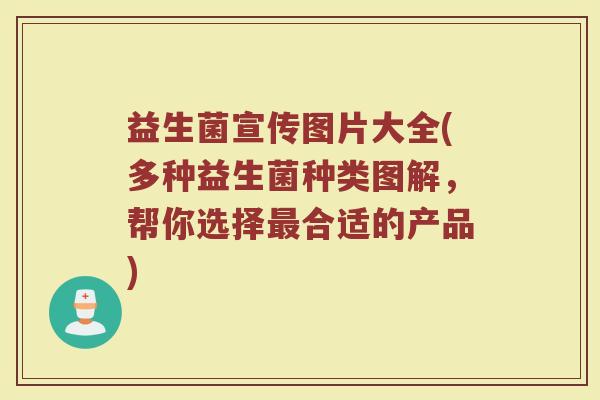 益生菌宣传图片大全(多种益生菌种类图解,帮你选择合适的产品) 益生菌宣传图片大全(多种益生菌种类图解,帮你选择合适的产品)