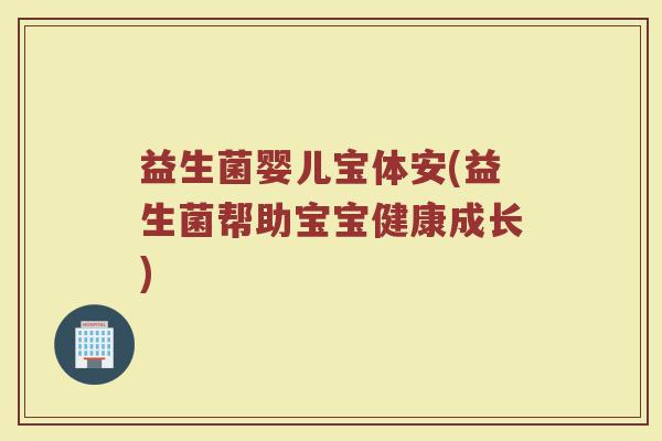 益生菌婴儿宝体安(益生菌帮助宝宝健康成长)