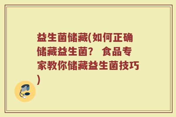 益生菌储藏(如何正确储藏益生菌? 食品专家教你储藏益生菌技巧) 益生菌储藏(如何正确储藏益生菌? 食品专家教你储藏益生菌技巧)