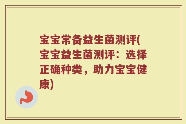 宝宝常备益生菌测评(宝宝益生菌测评：选择正确种类，助力宝宝健康)