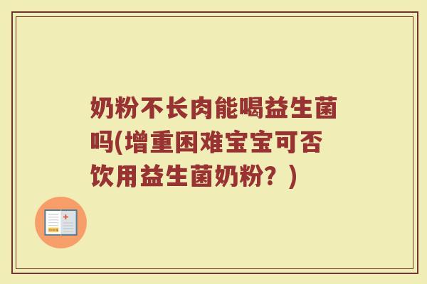 奶粉不长肉能喝益生菌吗(增重困难宝宝可否饮用益生菌奶粉?) 奶粉不长肉能喝益生菌吗(增重困难宝宝可否饮用益生菌奶粉?)
