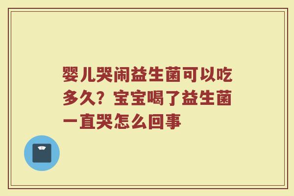 婴儿哭闹益生菌可以吃多久?宝宝喝了益生菌一直哭怎么回事 婴儿哭闹益生菌可以吃多久?宝宝喝了益生菌一直哭怎么回事