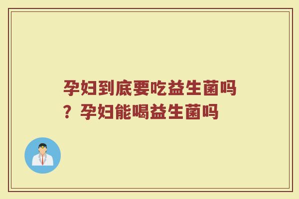 孕妇到底要吃益生菌吗？孕妇能喝益生菌吗