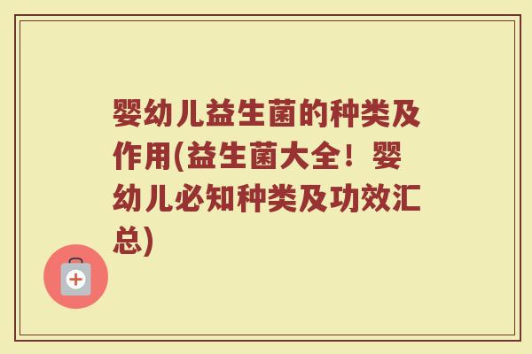 婴幼儿益生菌的种类及作用(益生菌大全!婴幼儿必知种类及功效汇总) 婴幼儿益生菌的种类及作用(益生菌大全!婴幼儿必知种类及功效汇总)