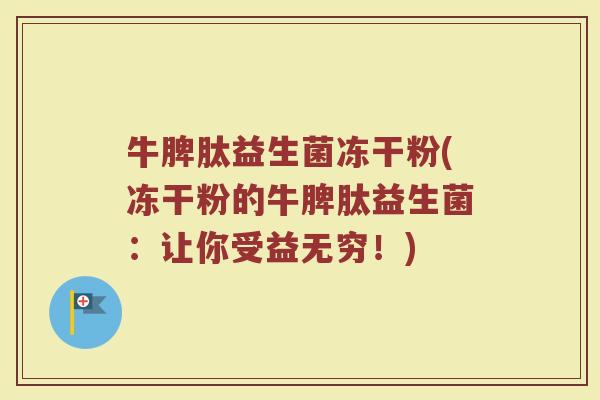牛脾肽益生菌冻干粉(冻干粉的牛脾肽益生菌：让你受益无穷！)