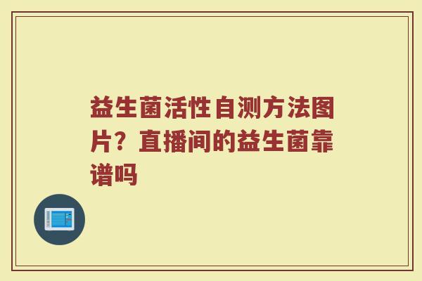 益生菌活性自测方法图片？直播间的益生菌靠谱吗