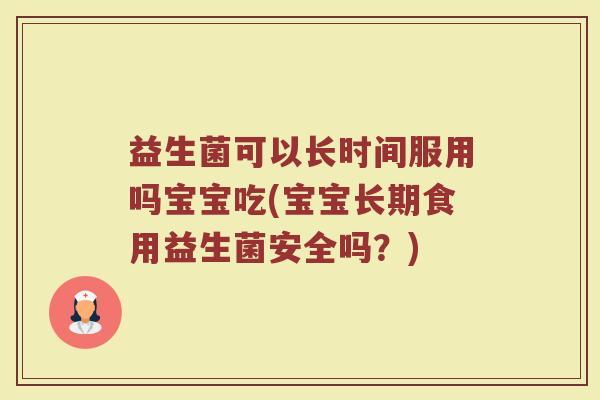 益生菌可以长时间服用吗宝宝吃(宝宝长期食用益生菌安全吗？)