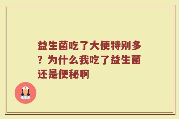 益生菌吃了大便特别多？为什么我吃了益生菌还是便秘啊
