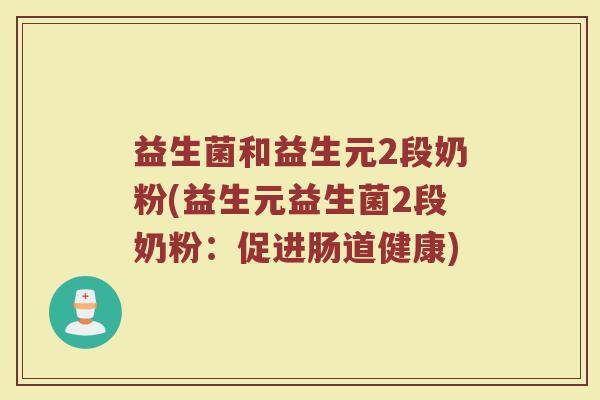 益生菌和益生元2段奶粉(益生元益生菌2段奶粉：促进肠道健康)