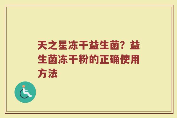 天之星冻干益生菌？益生菌冻干粉的正确使用方法