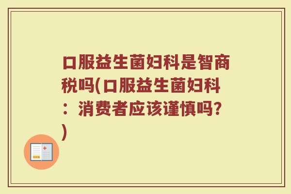 口服益生菌是智商税吗(口服益生菌:消费者应该谨慎吗?) 口服益生菌是智商税吗(口服益生菌:消费者应该谨慎吗?)