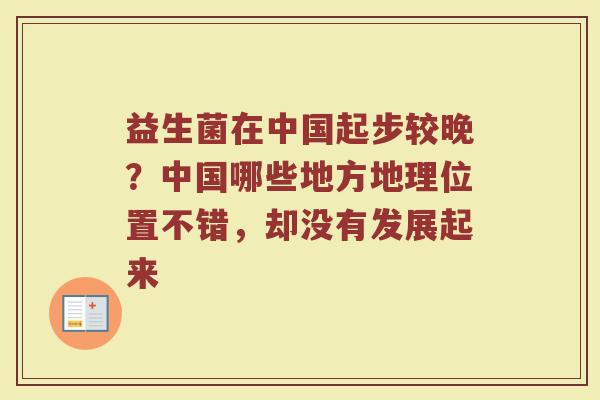 益生菌在中国起步较晚?中国哪些地方地理位置不错,却没有发展起来 益生菌在中国起步较晚?中国哪些地方地理位置不错,却没有发展起来