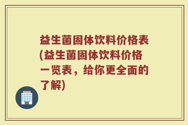 益生菌固体饮料价格表(益生菌固体饮料价格一览表,给你更全面的了解) 益生菌固体饮料价格表(益生菌固体饮料价格一览表,给你更全面的了解)