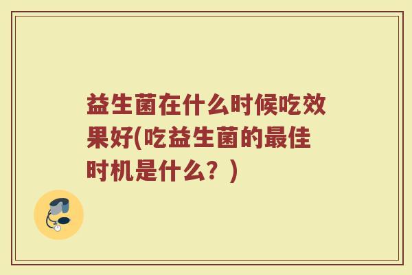 益生菌在什么时候吃效果好(吃益生菌的佳时机是什么？)