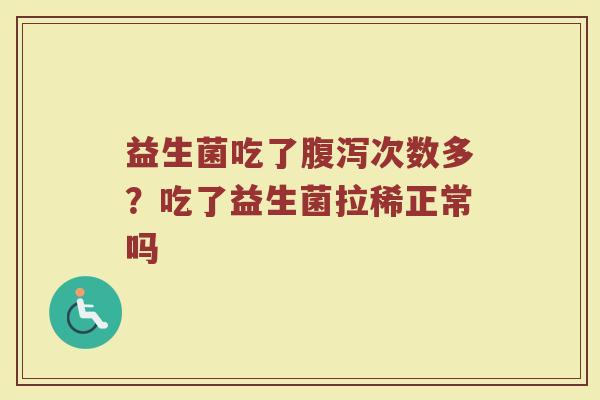 益生菌吃了腹泻次数多？吃了益生菌拉稀正常吗