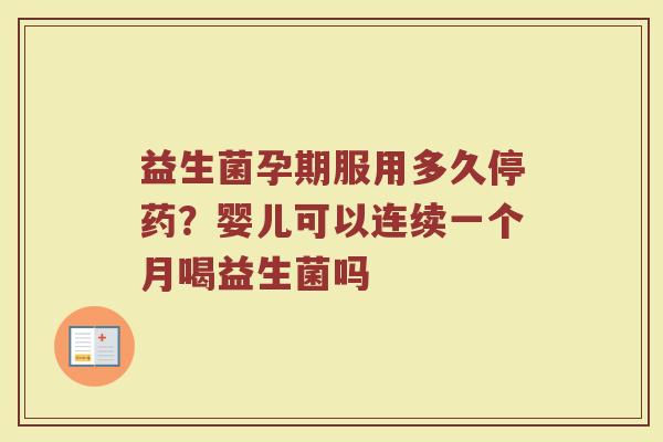 益生菌孕期服用多久停药?婴儿可以连续一个月喝益生菌吗 益生菌孕期服用多久停药?婴儿可以连续一个月喝益生菌吗