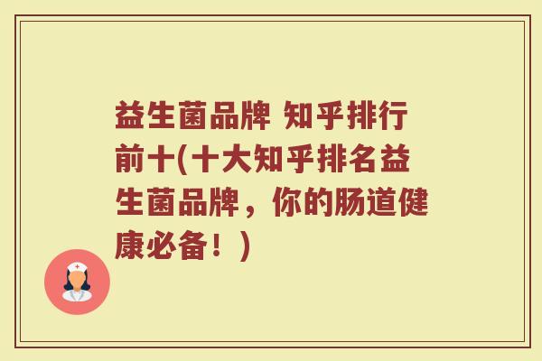 益生菌品牌 知乎排行前十(十大知乎排名益生菌品牌，你的肠道健康必备！)