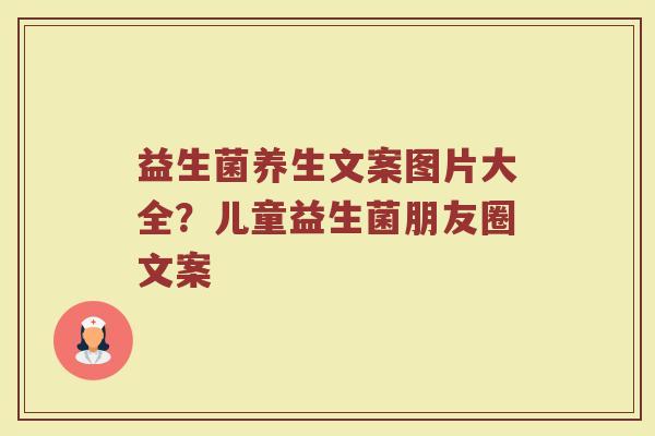 益生菌养生文案图片大全？儿童益生菌朋友圈文案