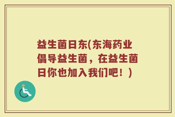 益生菌日东(东海药业倡导益生菌，在益生菌日你也加入我们吧！)