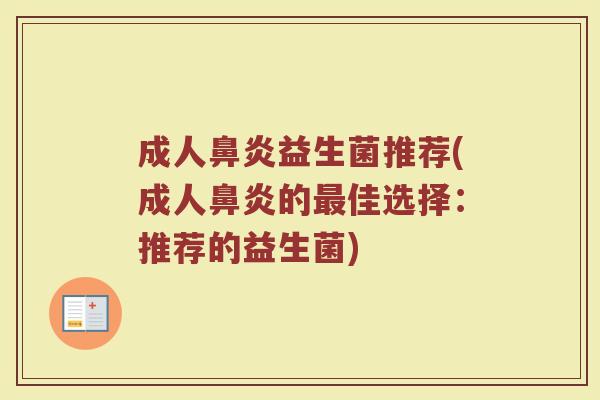 成人鼻炎益生菌推荐(成人鼻炎的最佳选择：推荐的益生菌)
