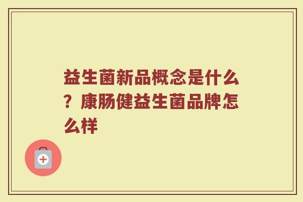 益生菌新品概念是什么？康肠健益生菌品牌怎么样
