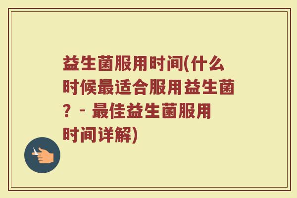 益生菌服用时间(什么时候最适合服用益生菌？- 最佳益生菌服用时间详解)