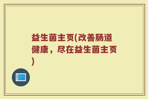 益生菌主页(改善肠道健康,尽在益生菌主页) 益生菌主页(改善肠道健康,尽在益生菌主页)