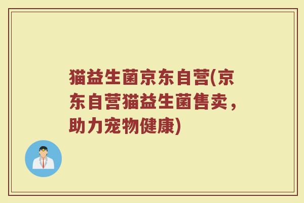 猫益生菌京东自营(京东自营猫益生菌售卖，助力宠物健康)