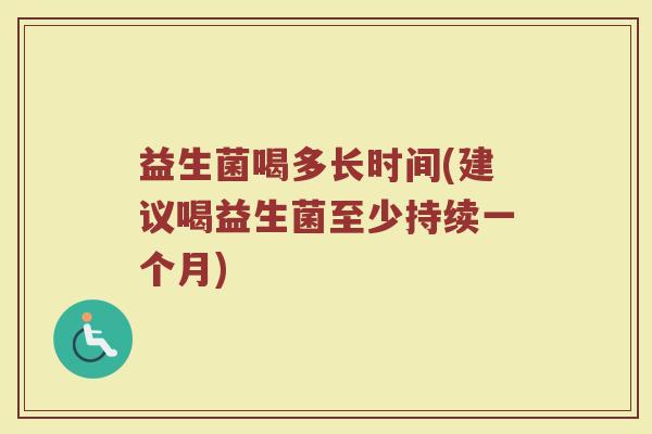 益生菌喝多长时间(建议喝益生菌至少持续一个月)