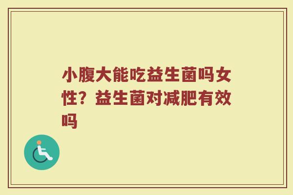 小腹大能吃益生菌吗女性？益生菌对有效吗