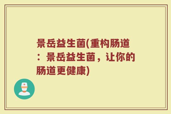 景岳益生菌(重构肠道：景岳益生菌，让你的肠道更健康)
