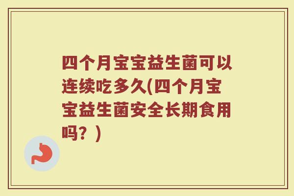 四个月宝宝益生菌可以连续吃多久(四个月宝宝益生菌安全长期食用吗？)