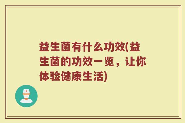 益生菌有什么功效(益生菌的功效一览，让你体验健康生活)
