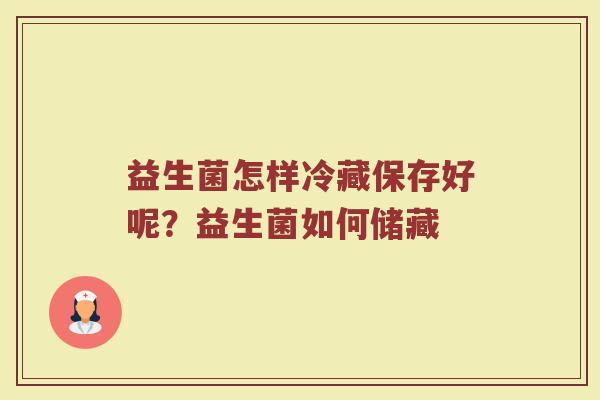 益生菌怎样冷藏保存好呢?益生菌如何储藏 益生菌怎样冷藏保存好呢?益生菌如何储藏
