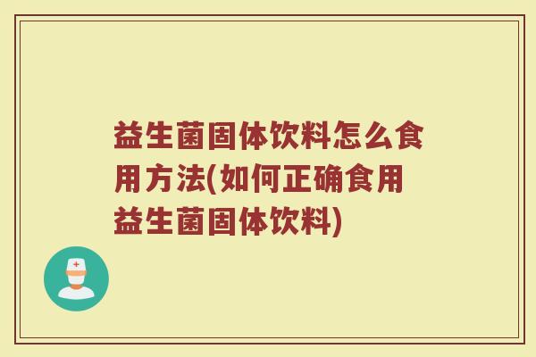 益生菌固体饮料怎么食用方法(如何正确食用益生菌固体饮料)