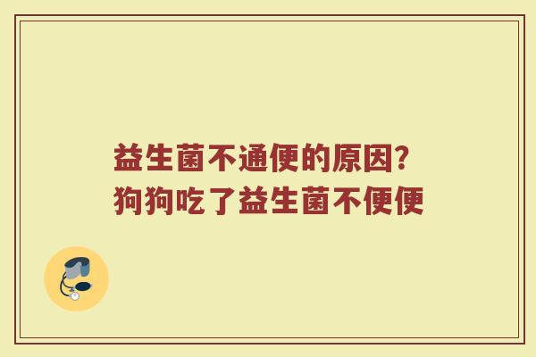 益生菌不通便的原因？狗狗吃了益生菌不便便