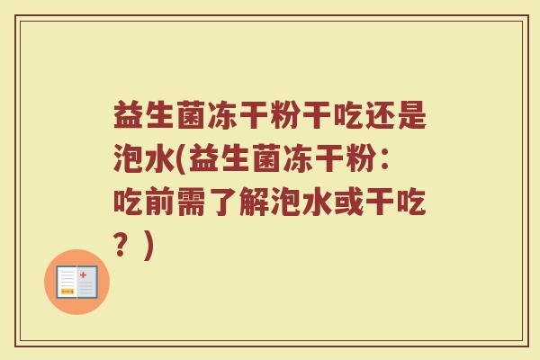 益生菌冻干粉干吃还是泡水(益生菌冻干粉：吃前需了解泡水或干吃？)
