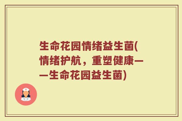 生命花园情绪益生菌(情绪护航,重塑健康——生命花园益生菌) 生命花园情绪益生菌(情绪护航,重塑健康——生命花园益生菌)