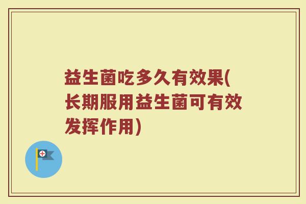 益生菌吃多久有效果(长期服用益生菌可有效发挥作用)