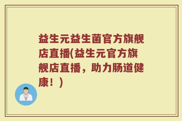 益生元益生菌官方旗舰店直播(益生元官方旗舰店直播,助力肠道健康!) 益生元益生菌官方旗舰店直播(益生元官方旗舰店直播,助力肠道健康!)