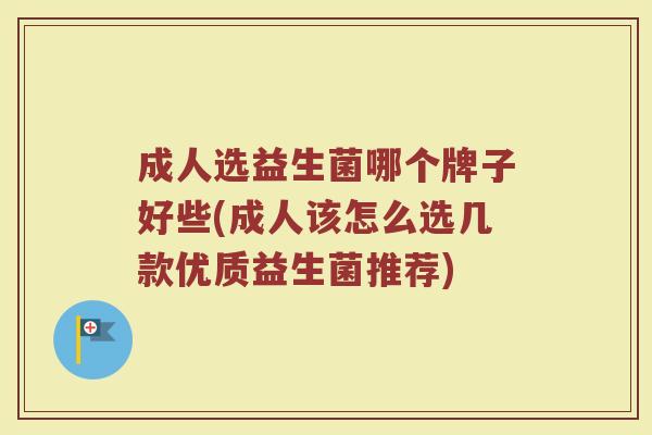 成人选益生菌哪个牌子好些(成人该怎么选几款优质益生菌推荐) 成人选益生菌哪个牌子好些(成人该怎么选几款优质益生菌推荐)