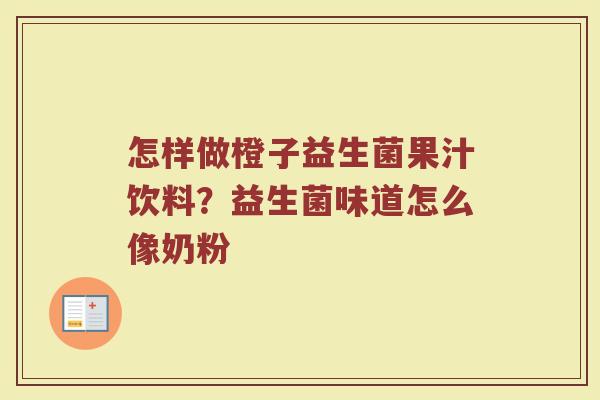 怎样做橙子益生菌果汁饮料?益生菌味道怎么像奶粉 怎样做橙子益生菌果汁饮料?益生菌味道怎么像奶粉