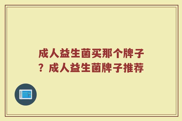 成人益生菌买那个牌子？成人益生菌牌子推荐