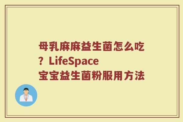 母乳麻麻益生菌怎么吃?LifeSpace宝宝益生菌粉服用方法 母乳麻麻益生菌怎么吃?LifeSpace宝宝益生菌粉服用方法